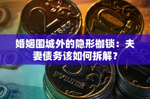 武汉婚姻围城外的隐形枷锁：夫妻债务该如何拆解？