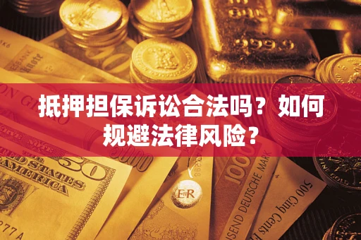 武汉抵押担保诉讼合法吗？如何规避法律风险？