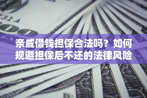 武汉亲戚借钱担保合法吗？如何规避担保后不还的法律风险？
