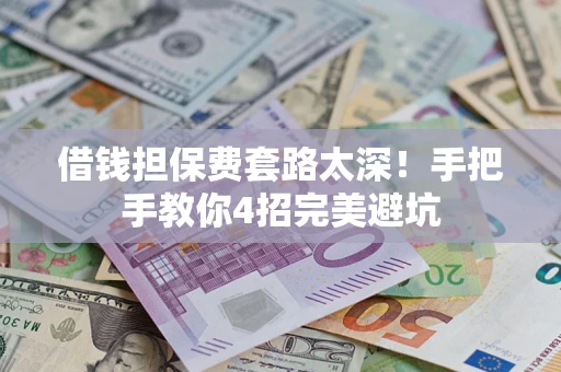 武汉借钱担保费套路太深！手把手教你4招完美避坑