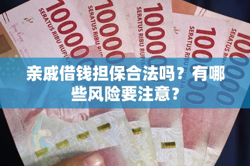 武汉亲戚借钱担保合法吗？有哪些风险要注意？