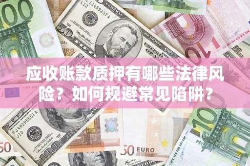 武汉应收账款质押有哪些法律风险？如何规避常见陷阱？