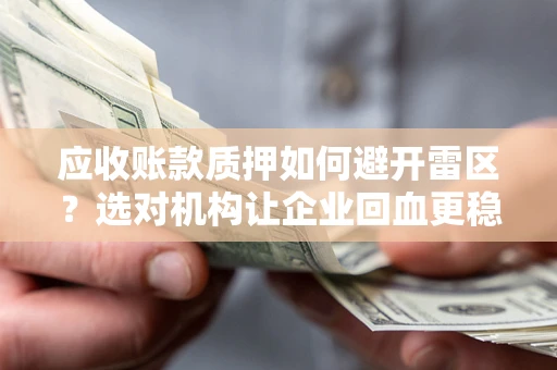 武汉应收账款质押如何避开雷区？选对机构让企业回血更稳