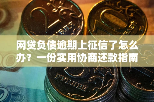 武汉网贷负债逾期上征信了怎么办？一份实用协商还款指南请收好