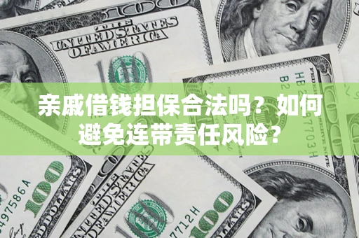 武汉亲戚借钱担保合法吗？如何避免连带责任风险？