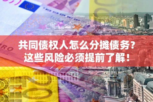 武汉共同债权人怎么分摊债务？这些风险必须提前了解！
