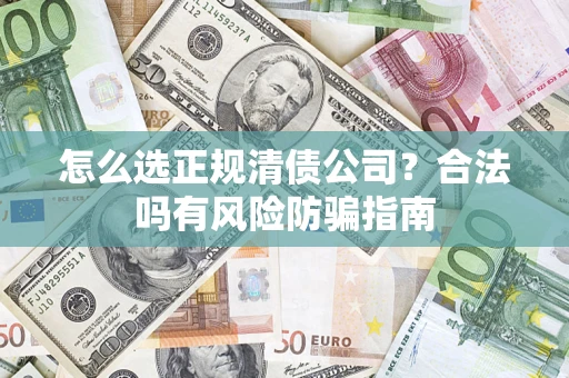 武汉怎么选正规清债公司？合法吗有风险防骗指南