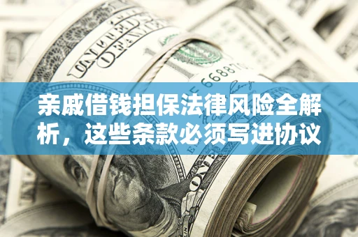 武汉亲戚借钱担保法律风险全解析，这些条款必须写进协议