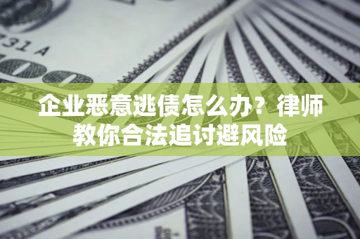 武汉企业恶意逃债怎么办？律师教你合法追讨避风险