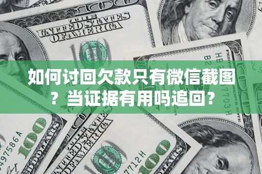 武汉如何讨回欠款只有微信截图？当证据有用吗追回？