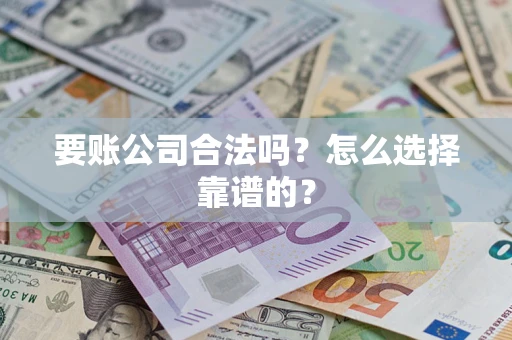 武汉要账公司合法吗？怎么选择靠谱的？