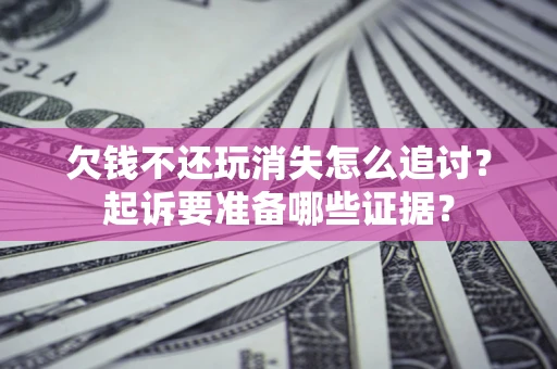 武汉欠钱不还玩消失怎么追讨？起诉要准备哪些证据？