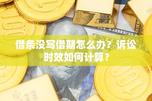 武汉借条没写借期怎么办？诉讼时效如何计算？