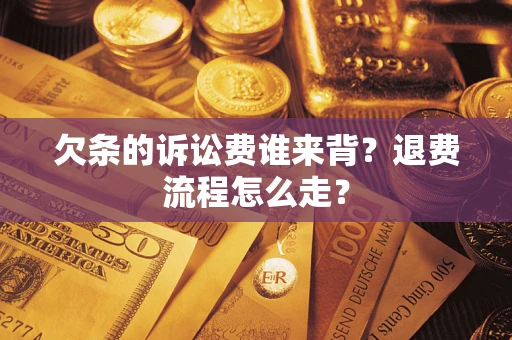 武汉欠条的诉讼费谁来背？退费流程怎么走？