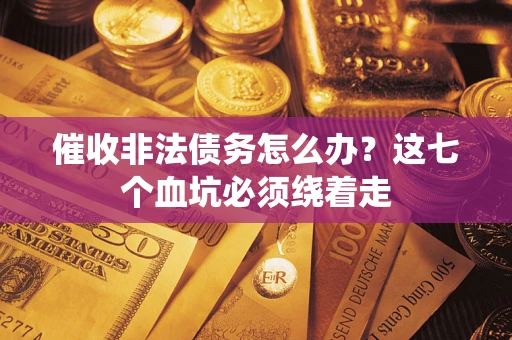 武汉催收非法债务怎么办？这七个血坑必须绕着走