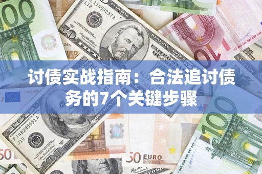 武汉讨债实战指南：合法追讨债务的7个关键步骤