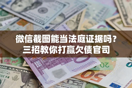 武汉微信截图能当法庭证据吗？三招教你打赢欠债官司