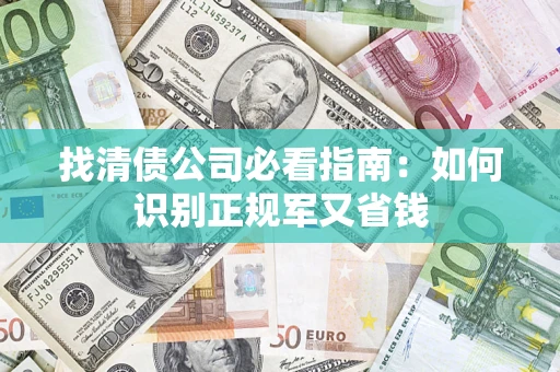 武汉找清债公司必看指南：如何识别正规军又省钱