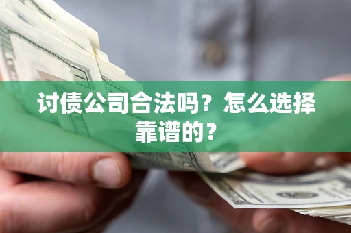 武汉讨债公司合法吗？怎么选择靠谱的？