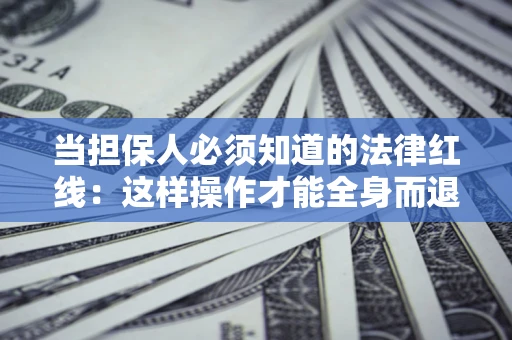 武汉当担保人必须知道的法律红线：这样操作才能全身而退