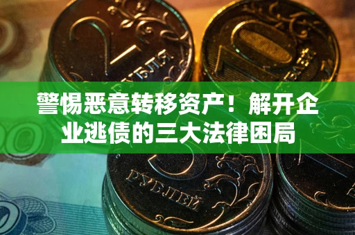武汉警惕恶意转移资产！解开企业逃债的三大法律困局