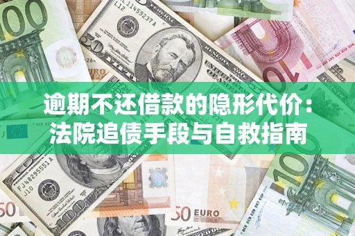 武汉逾期不还借款的隐形代价：法院追债手段与自救指南