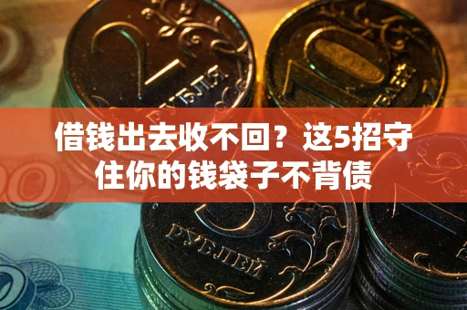 武汉借钱出去收不回？这5招守住你的钱袋子不背债