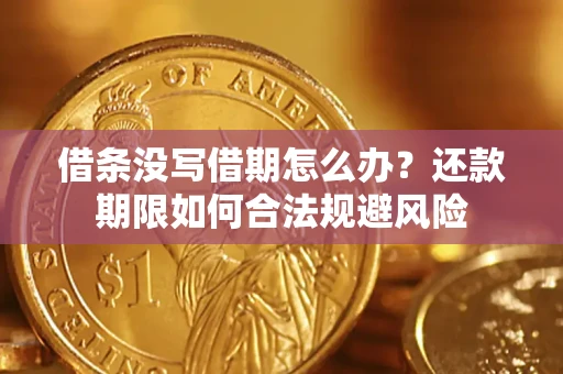 武汉借条没写借期怎么办？还款期限如何合法规避风险