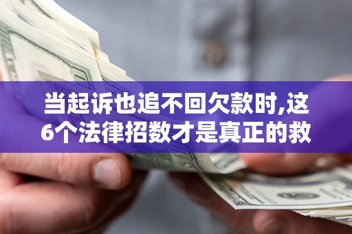 武汉当起诉也追不回欠款时,这6个法律招数才是真正的救命稻草