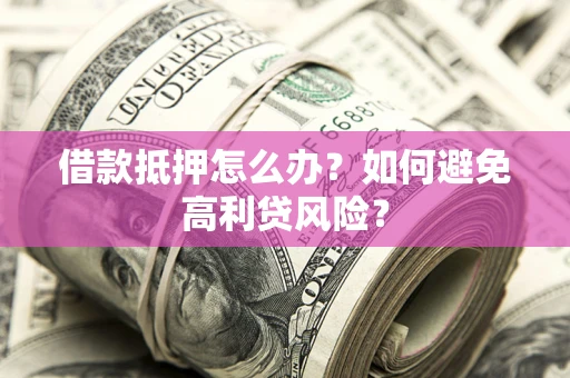 武汉借款抵押怎么办？如何避免高利贷风险？